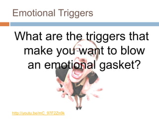 Emotional Triggers
What are the triggers that
make you want to blow
an emotional gasket?
http://youtu.be/mC_97F2Zn9k
 
