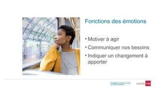 Fonctions des émotions
• Motiver à agir
• Communiquer nos besoins
• Indiquer un changement à
apporter
 