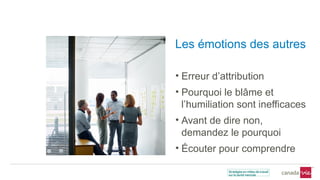 Les émotions des autres
• Erreur d’attribution
• Pourquoi le blâme et
l’humiliation sont inefficaces
• Avant de dire non,
demandez le pourquoi
• Écouter pour comprendre
 