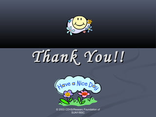 © 2003 CDHS/Researc Foundation of
SUNY/BSC
Thank You!!Thank You!!
 