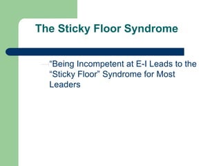 The Sticky Floor Syndrome
“Being Incompetent at E-I Leads to the
“Sticky Floor” Syndrome for Most
Leaders

 