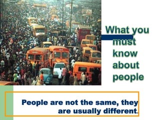 People are not the same, they
are usually different.

 