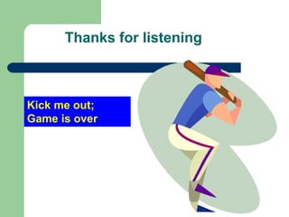 Thanks for listening

Kick me out;
Game is over

 