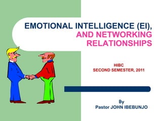 EMOTIONAL INTELLIGENCE (EI),
AND NETWORKING
RELATIONSHIPS
HIBC
SECOND SEMESTER, 2011

By
Pastor JOHN IBEBUNJO

 