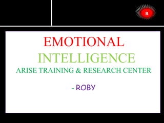 EMOTIONAL
INTELLIGENCE
ARISE TRAINING & RESEARCH CENTER
- ROBY
R
 