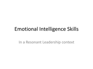 Emotional Intelligence Skills
In a Resonant Leadership context
 