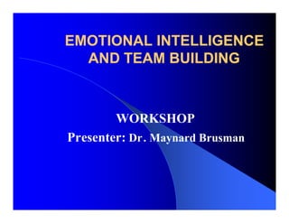 EMOTIONAL INTELLIGENCE
  AND TEAM BUILDING



        WORKSHOP
Presenter: Dr. Maynard Brusman
 