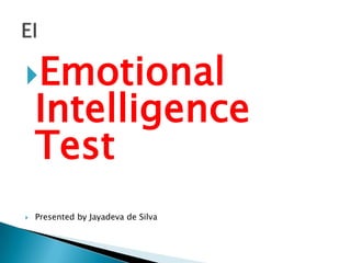 Emotional
Intelligence
Test
 Presented by Jayadeva de Silva
 