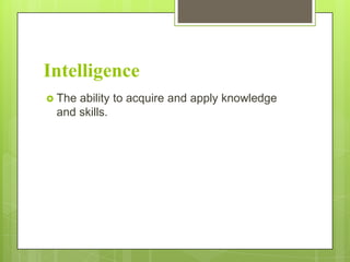 Intelligence
 The

ability to acquire and apply knowledge
and skills.

 