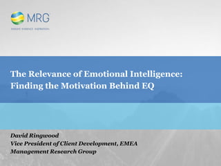 The Relevance of Emotional Intelligence:
Finding the Motivation Behind EQ
David Ringwood
Vice President of Client Development, EMEA
Management Research Group
 