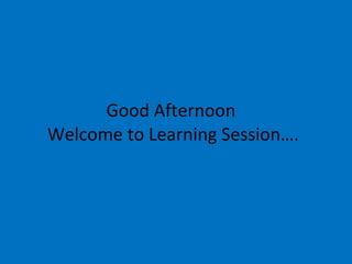 Good Afternoon  Welcome to Learning Session…. 