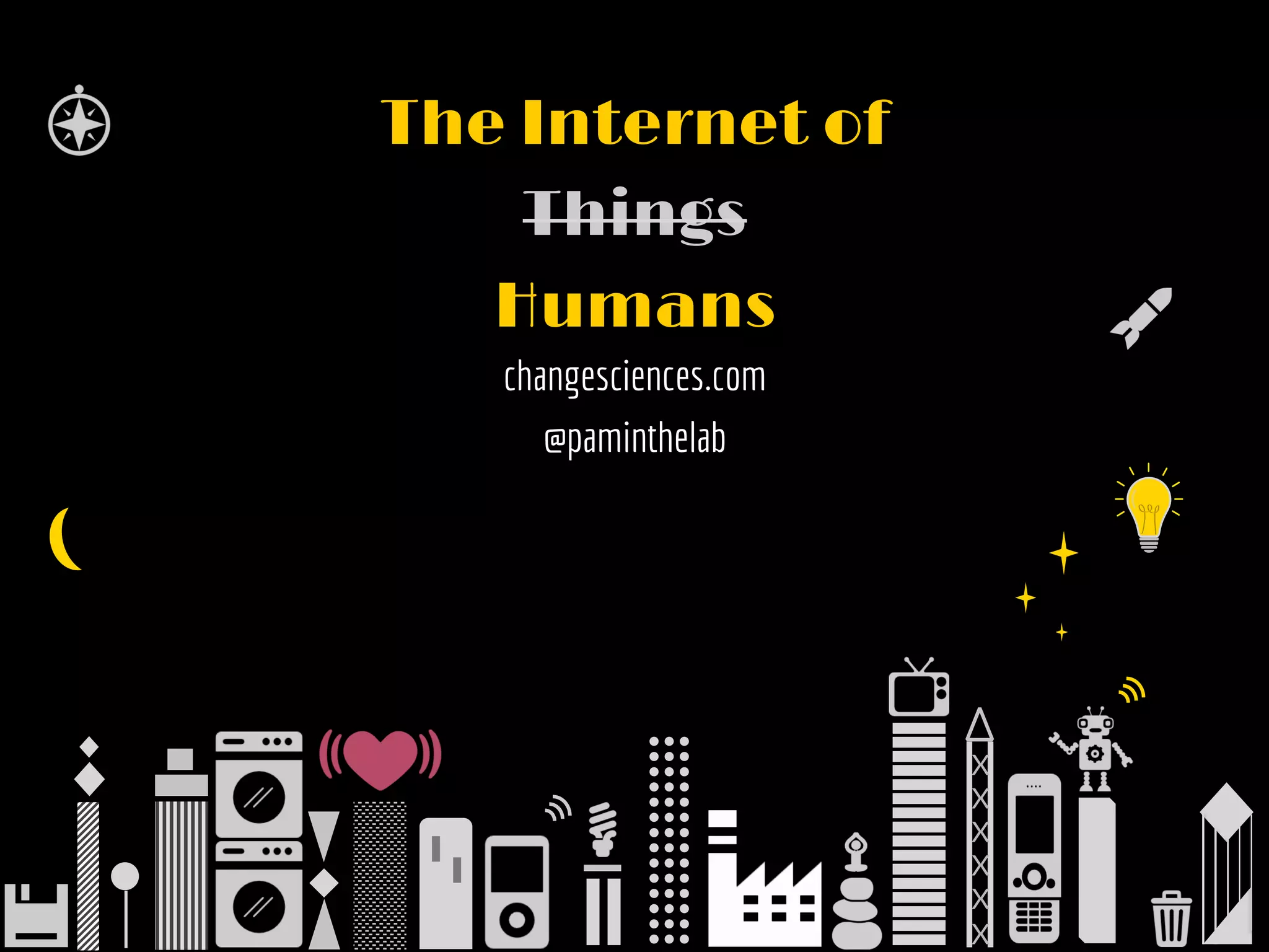 X  
X  
X  
X  
X  
X  
The Internet of
Things
Humans
changesciences.com
@paminthelab
 