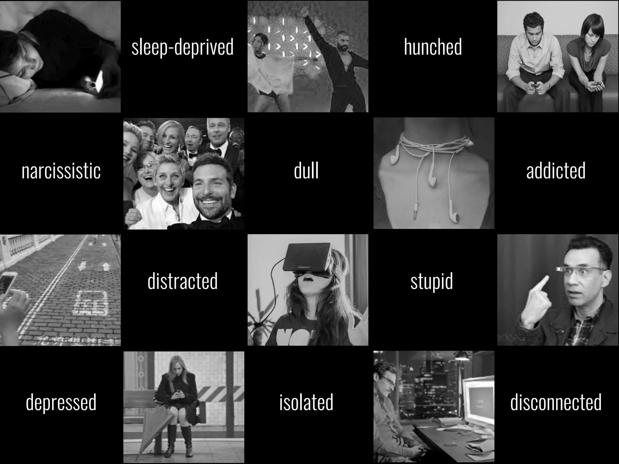 sleep-deprived hunched
distracted stupid
narcissistic dull addicted
depressed isolated disconnected
 