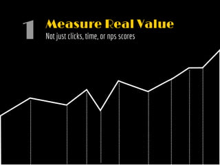 Measure Real Value
Not just clicks, time, or nps scores1
 