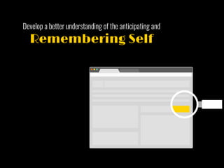 Develop a better understanding of the anticipating and
Remembering Self
 