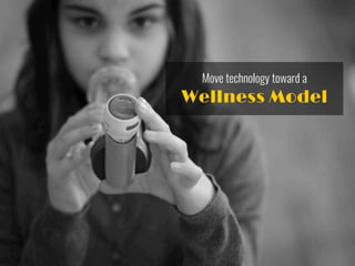 Move technology toward a
Wellness Model
 