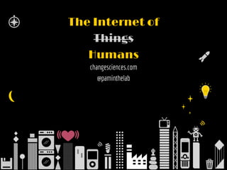 X  
X  
X  
X  
X  
X  
The Internet of
Things
Humans
changesciences.com
@paminthelab
 