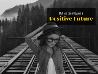 But we can imagine a
Positive Future
@socalitybarbie
 
