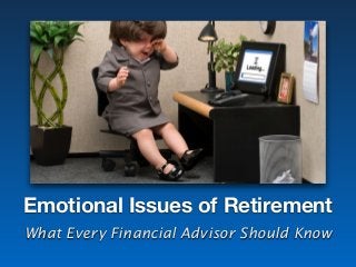 Emotional Issues of Retirement
What Every Financial Advisor Should Know
 