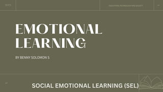 2023
EMOTIONAL
LEARNING
BY BENNY SOLOMON S
EDUCATION,TECHNOLOGY AND SOCIETY
1/9
SOCIAL EMOTIONAL LEARNING (SEL)
 