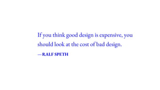 If you think good design is expensive, you
should look at the cost of bad design.
—RALF SPETH
 
