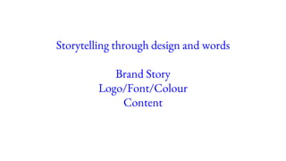 Storytelling through design and words
Brand Story
Logo/Font/Colour
Content
 