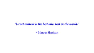 “Great content is the best sales tool in the world.”
~ Marcus Sheridan
 