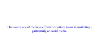 Humour is one of the most effective emotions to use in marketing -
particularly on social media.
 