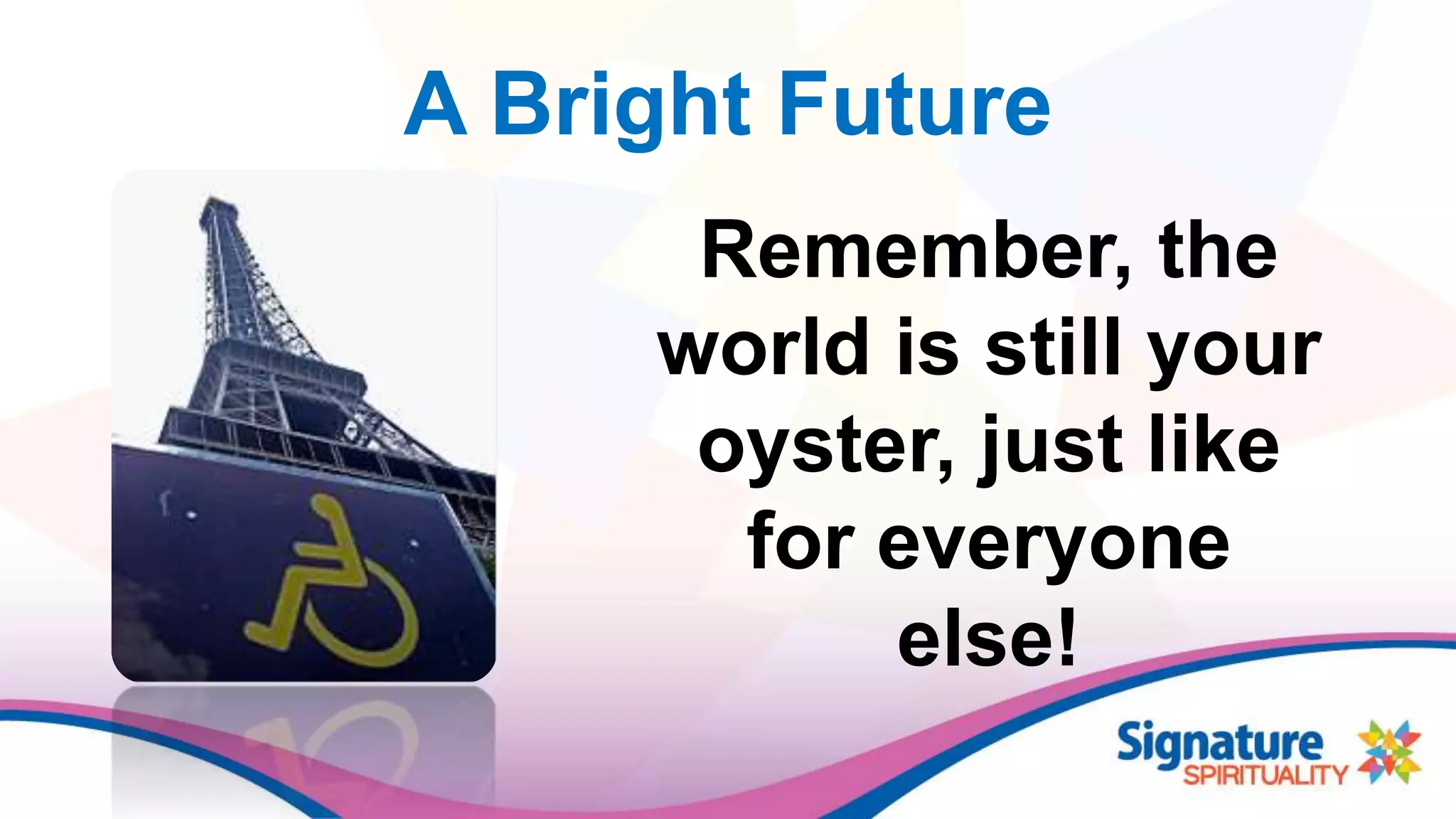 A Bright Future
Remember, the
world is still your
oyster, just like
for everyone
else!
 