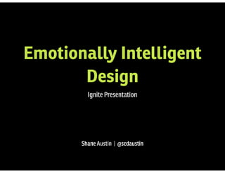 Emotionally Intelligent
Design
Ignite Presentation
Shane Austin | @scdaustin
 