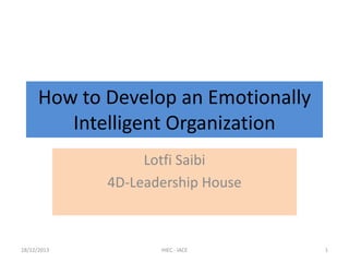 How to Develop an Emotionally
Intelligent Organization
Lotfi Saibi
4D-Leadership House

18/12/2013

IHEC - IACE

1

 