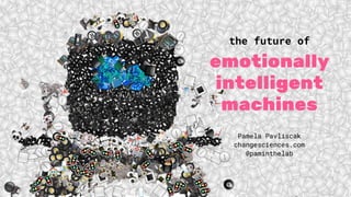 emotionally
intelligent
machines
the future of
Pamela Pavliscak
changesciences.com
@paminthelab
 