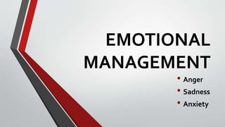 EMOTIONAL
MANAGEMENT
• Anger
• Sadness
• Anxiety
 