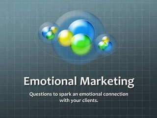 Emotional Marketing 
Questions to spark an emotional connection 
with your clients. 
 