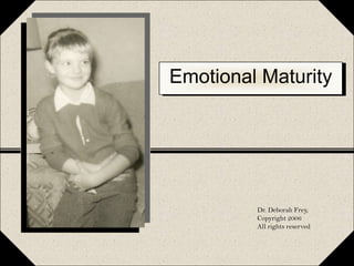 Emotional Maturity Dr. Deborah Frey,  Copyright 2006 All rights reserved 