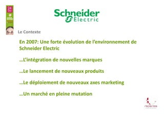 Le Contexte

En 2007: Une forte évolution de l’environnement de
Schneider Electric

…L’intégration de nouvelles marques

…...