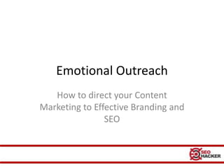 Emotional Outreach
   How to direct your Content
Marketing to Effective Branding and
                SEO
 