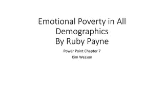 Emotional Poverty in All
Demographics
By Ruby Payne
Power Point Chapter 7
Kim Wesson
 