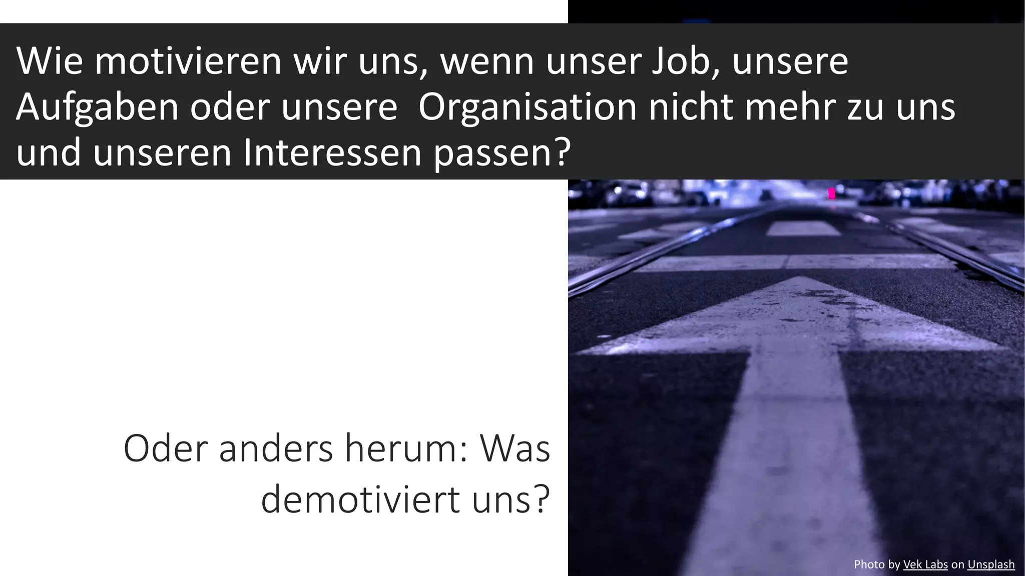 Photo by Nathan Lemon on Unsplash
Oder anders herum: Was
demotiviert uns?
Photo by Vek Labs on Unsplash
Wie motivieren wir uns, wenn unser Job, unsere
Aufgaben oder unsere Organisation nicht mehr zu uns
und unseren Interessen passen?
 