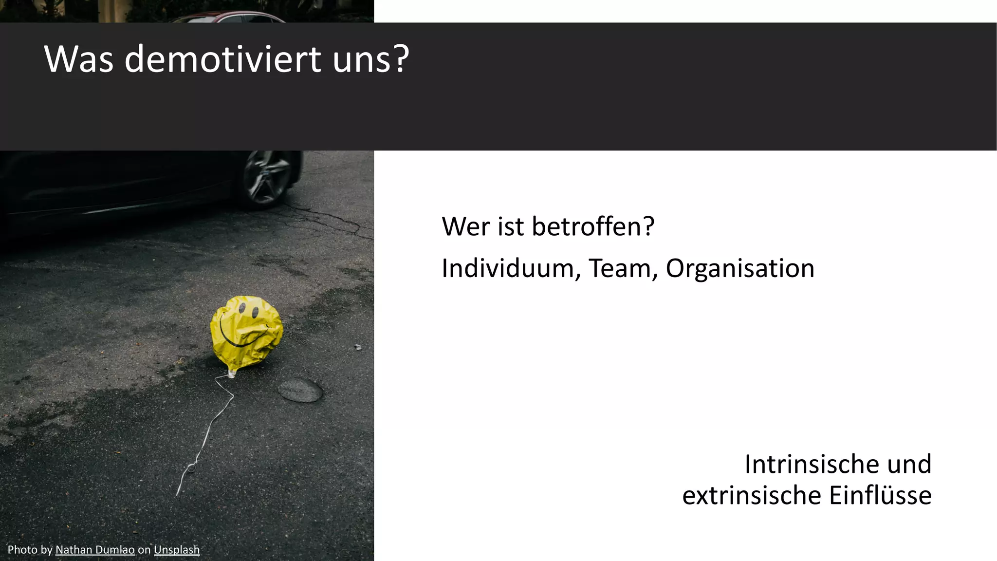 Wer ist betroffen?
Individuum, Team, Organisation
Was demotiviert uns?
Intrinsische und
extrinsische Einflüsse
Photo by Nathan Dumlao on Unsplash
 