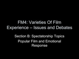 FM4: Varieties Of Film 
Experience – Issues and Debates 
Section B: Spectatorship Topics 
Popular Film and Emotional 
Response 
 