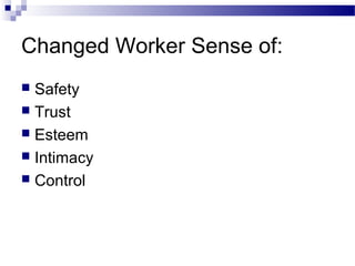 Changed Worker Sense of:
 Safety
 Trust
 Esteem
 Intimacy
 Control
 