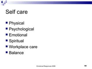 Self care
 Physical
 Psychological
 Emotional
 Spiritual
 Workplace care
 Balance
Emotional Responces 2006 50
 