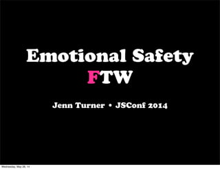 Emotional Safety
FTW
Jenn Turner • JSConf 2014
Wednesday, May 28, 14
 