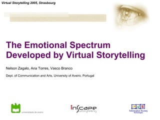 The Emotional Spectrum Developed by Virtual Storytelling Nelson Zagalo, Ana Torres, Vasco Branco Dept. of Communication and Arts, University of Aveiro, Portugal  Virtual Storytelling 2005, Strasbourg 