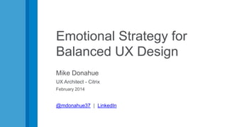 Emotional Strategy for
Balanced UX Design
Mike Donahue
UX Architect - Citrix
February 2014
@mdonahue37 | LinkedIn
 