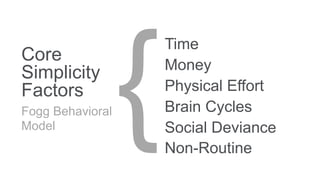 Core
Simplicity
Factors
Fogg Behavioral
Model
Time
Money
Physical Effort
Brain Cycles
Social Deviance
Non-Routine
 