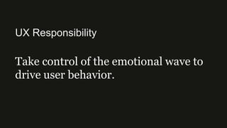 UX Responsibility
Take control of the emotional wave to
drive user behavior.
 