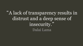 “A lack of transparency results in
distrust and a deep sense of
insecurity.”
Dalai Lama
 