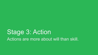 Stage 3: Action
Actions are more about will than skill.
 